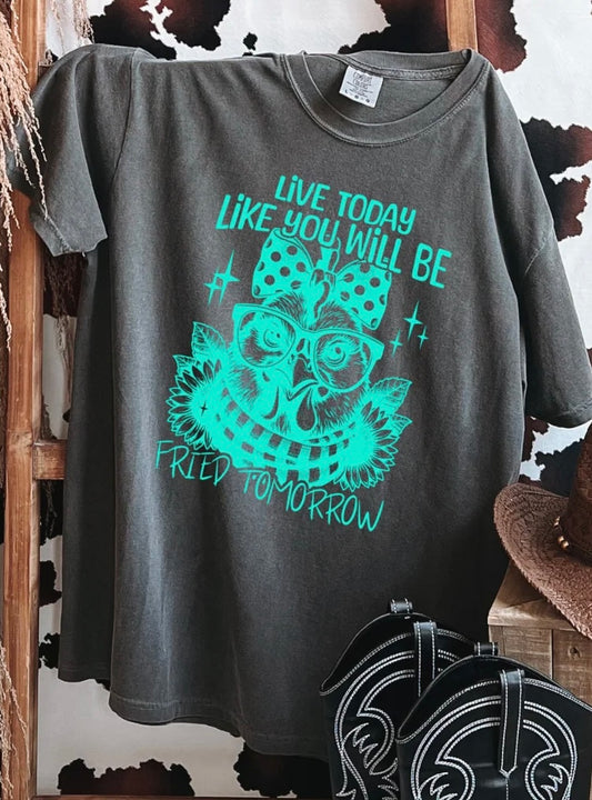 LIVE TODAY LIKE YOU WILL BE FRIED TOMORROW