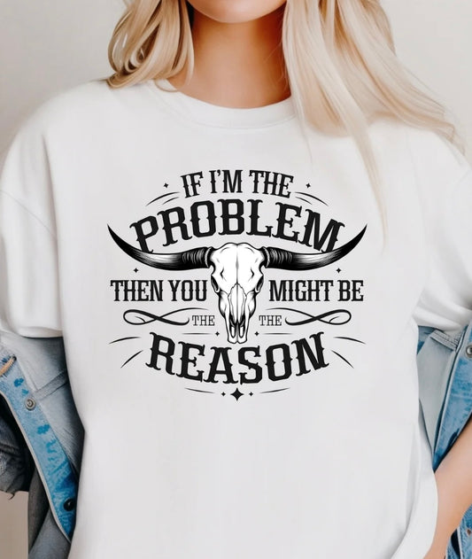 IF I’M THE PROBLEM THEN YOU MIGHT BE THE REASON