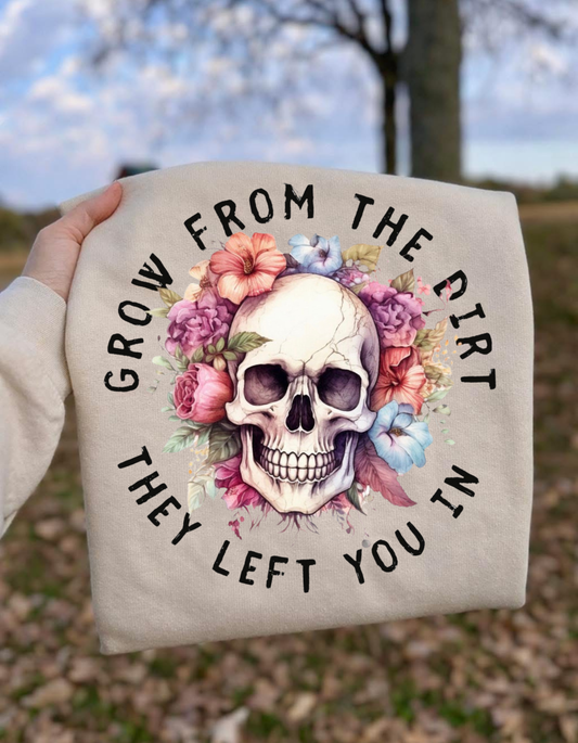 GROW FROM THE DIRT THEY LEFT YOU IN