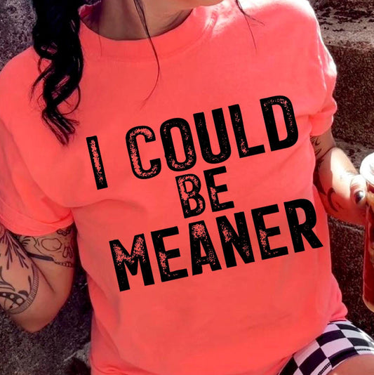 I COULD BE MEANER