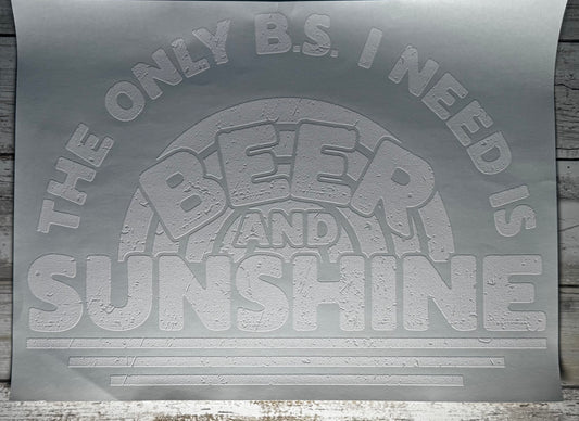 THE ONLY BS I NEED IS BEER AND SUNSHINE